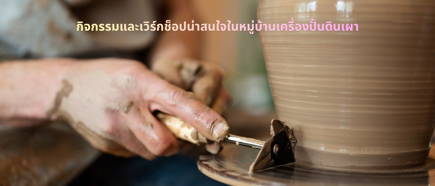 กิจกรรมและเวิร์กช็อปน่าสนใจในหมู่บ้านเครื่องปั้นดินเผา
